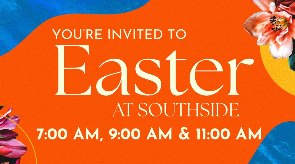 You're invited to Easter at Southside | 7 AM, 9 AM, & 11AM